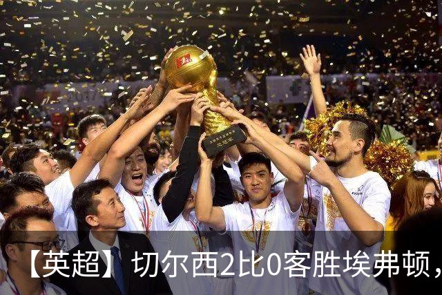 【英超】切尔西2比0客胜埃弗顿，内托双响大马丁伤退