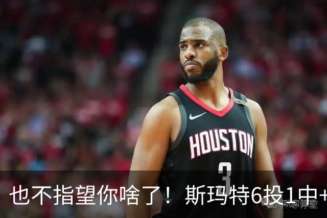也不指望你啥了！斯玛特6投1中+3失误 三分一个都不进！