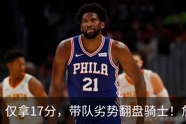 仅拿17分，带队劣势翻盘骑士！詹姆斯不靠持球得分，照样主宰比赛