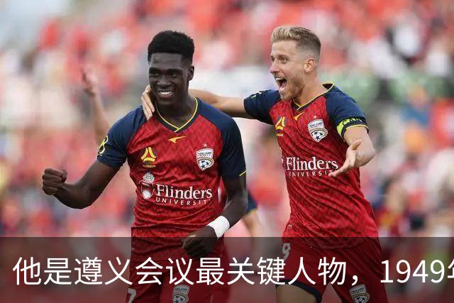 他是遵义会议最关键人物，1949年毛主席特地询问：我们该定都哪里？