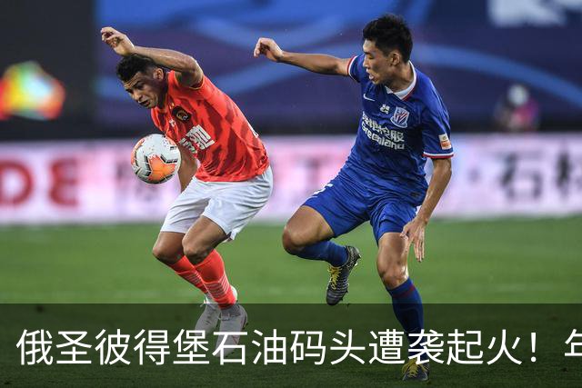 俄圣彼得堡石油码头遭袭起火！年吞吐量超1250万吨，数据中心也遇袭，2万人断电