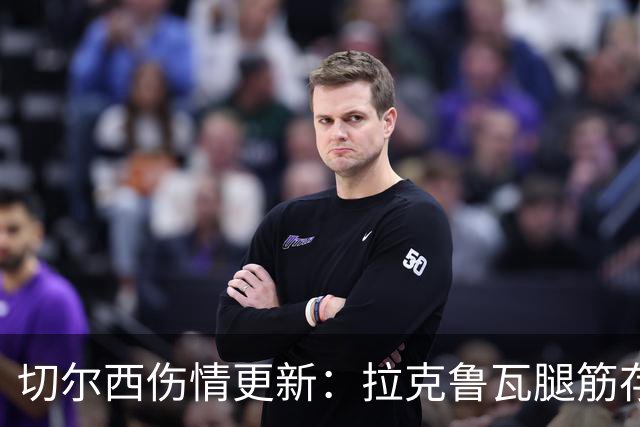 切尔西伤情更新：拉克鲁瓦腿筋存疑，多人缺阵