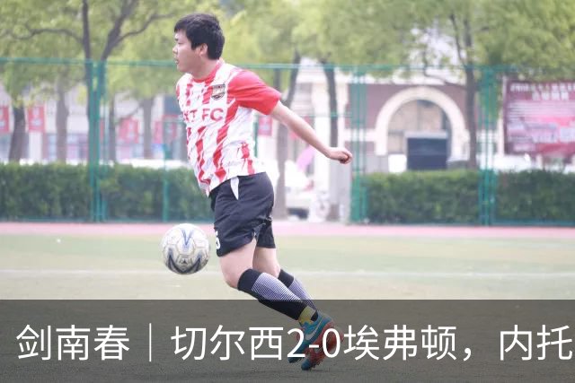 剑南春｜切尔西2-0埃弗顿，内托双响，大马丁伤退，裁判判罚引争议