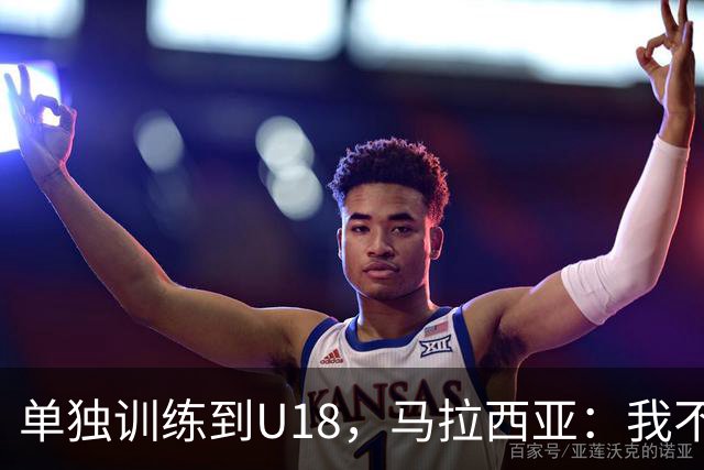 单独训练到U18，马拉西亚：我不知道这决定从哪来