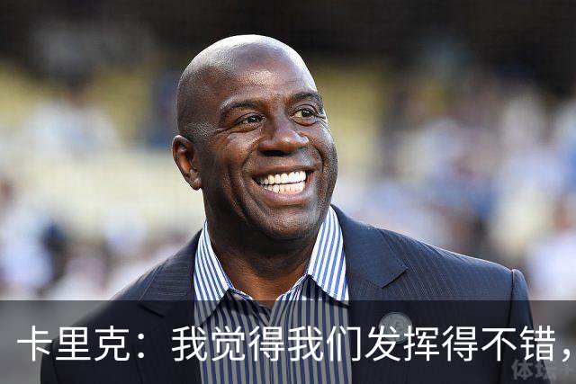 卡里克：我觉得我们发挥得不错，没能带走三分确实令人失望