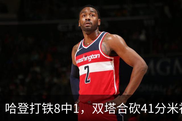 哈登打铁8中1，双塔合砍41分米神22+5+4，骑士险胜篮网