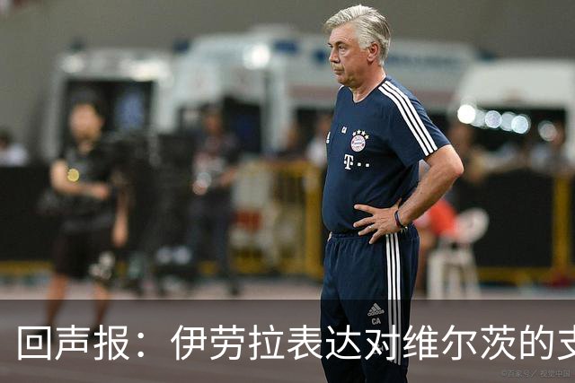 回声报：伊劳拉表达对维尔茨的支持，认为他遭遇了过于苛刻的评价