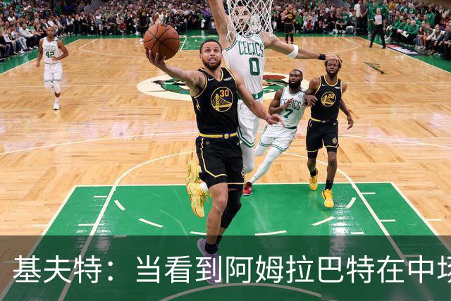 基夫特：当看到阿姆拉巴特在中场游荡，亨德森场场都显得更好
