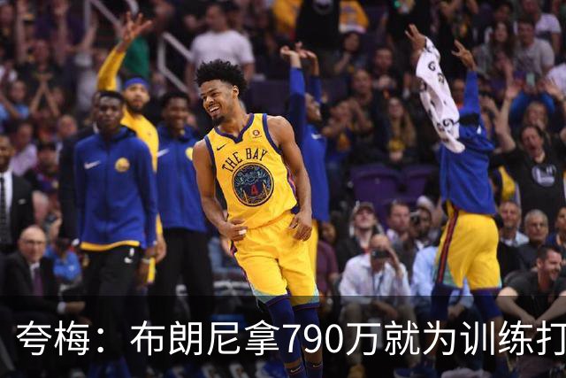 夸梅：布朗尼拿790万就为训练打得好？雷迪克居然把锅甩给其他人