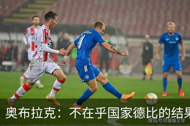 奥布拉克：不在乎国家德比的结果 阿尔瓦雷斯会重新赢得球迷认可