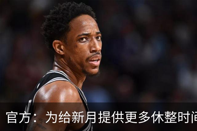 官方：为给新月提供更多休整时间，新月vs达曼协作推迟48小时