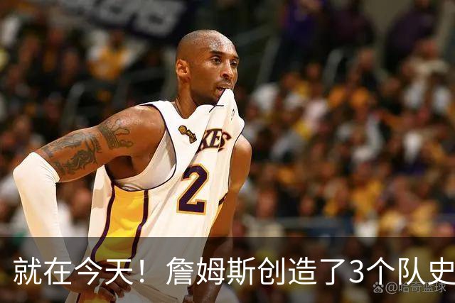 就在今天！詹姆斯创造了3个队史纪录