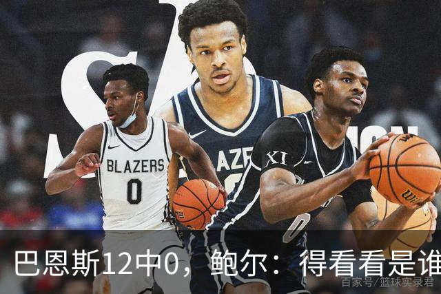 巴恩斯12中0，鲍尔：得看看是谁在防他