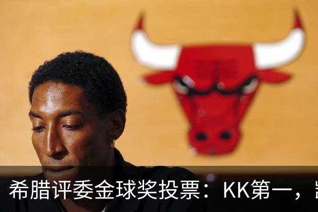 希腊评委金球奖投票：KK第一，凯恩第七，亚马尔未进前十