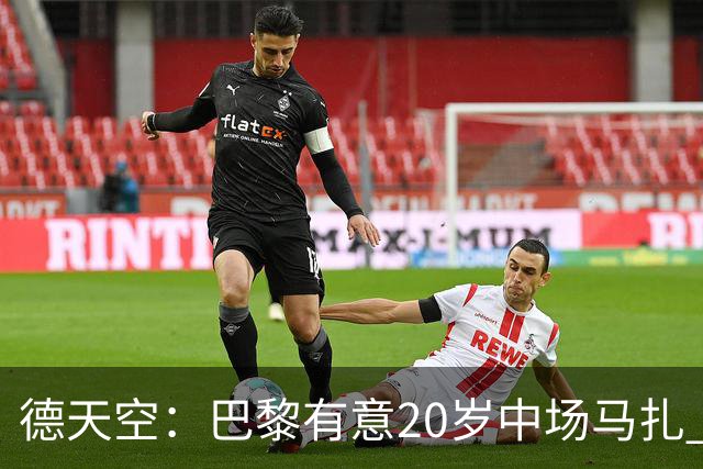 德天空：巴黎有意20岁中场马扎 药厂视其为关键球员并决心续约