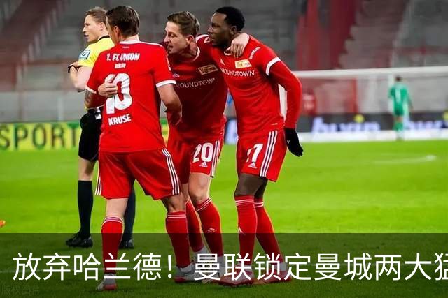 放弃哈兰德！曼联锁定曼城两大猛将！红魔名宿力荐