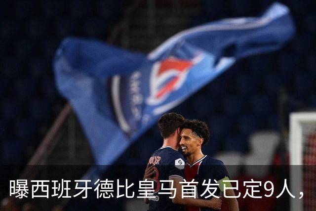 曝西班牙德比皇马首发已定9人，穆帅重用2天才，不输有望逆袭夺冠