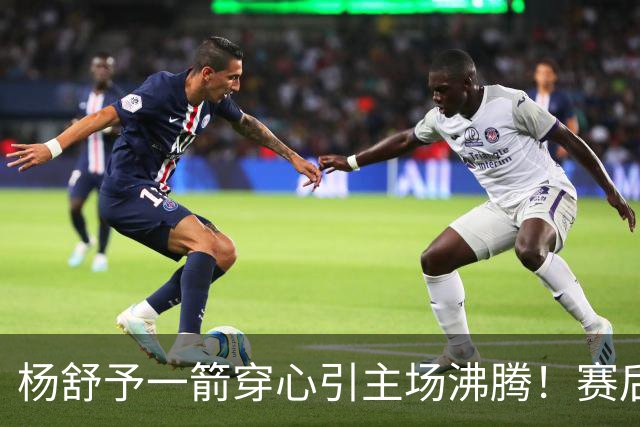 杨舒予一箭穿心引主场沸腾！赛后钻进队友怀里超可爱 轰20+4成打卡点