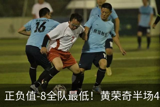 正负值-8全队最低！黄荣奇半场4投仅1中拿5分 有3失误