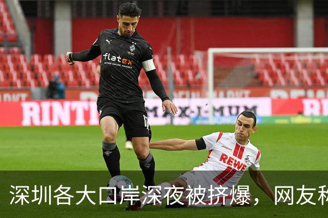 深圳各大口岸深夜被挤爆，网友称“傻眼了”，官方连夜提醒