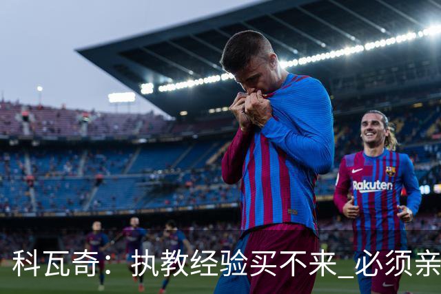 科瓦奇：执教经验买不来 必须亲身经历 从第11到第2反倒是最危险的