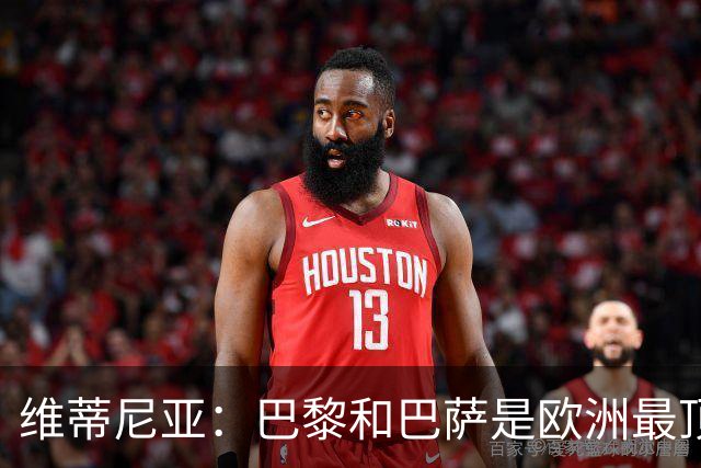 维蒂尼亚：巴黎和巴萨是欧洲最顶尖球队，拜仁也在此行列