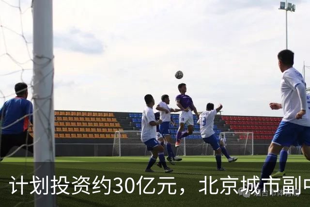 计划投资约30亿元，北京城市副中心拟建全球覆雪面积最大的城市型滑雪场