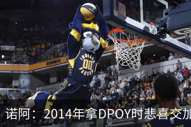 诺阿：2014年拿DPOY时悲喜交加 没有巴特勒等队友就没有我