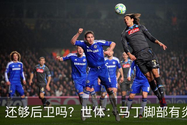 还够后卫吗？世体：马丁脚部有炎症，但预计仍会随队前往巴黎