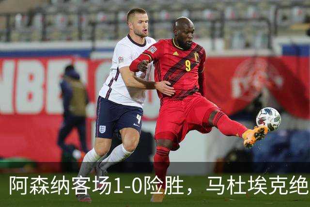 阿森纳客场1-0险胜，马杜埃克绝杀，阿尔特塔战术揭秘