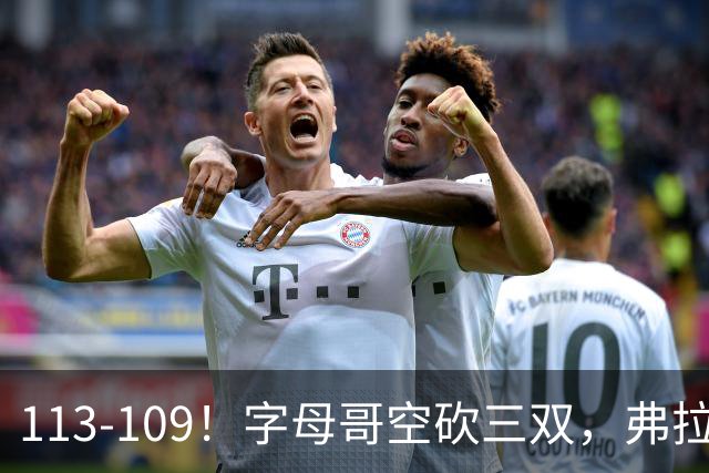 113-109！字母哥空砍三双，弗拉格29分11助，独行侠送热火4连败