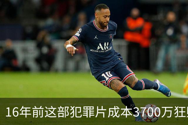 16年前这部犯罪片成本3700万狂赚1.54亿