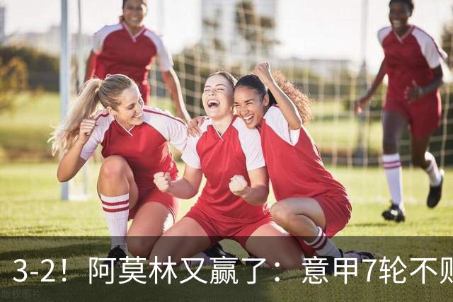 3-2！阿莫林又赢了：意甲7轮不败，升到第4名，只落后榜首4分
