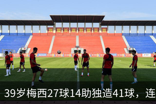 39岁梅西27球14助独造41球，连续三年20+10创美职联历史，谁说他是来养老的？这是来给全联盟上课的！