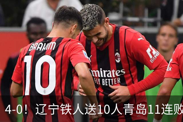 4-0！辽宁铁人送10人青岛11连败，安以恩双响，热菲尼奥世界波