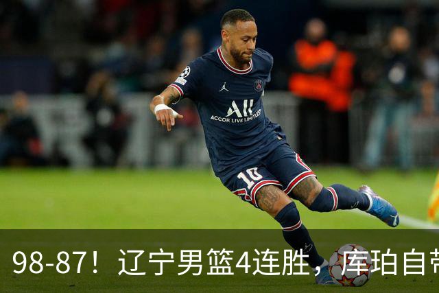 98-87！辽宁男篮4连胜，库珀自带体系，27分11助5篮，获全场最佳