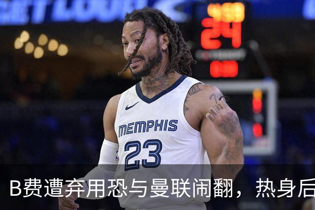 B费遭弃用恐与曼联闹翻，热身后被告知没份出场！拒绝续约明年走人