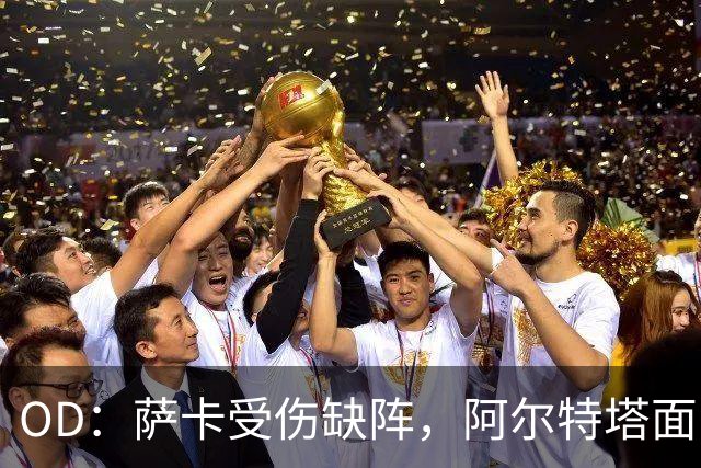 OD：萨卡受伤缺阵，阿尔特塔面临右路用人难题