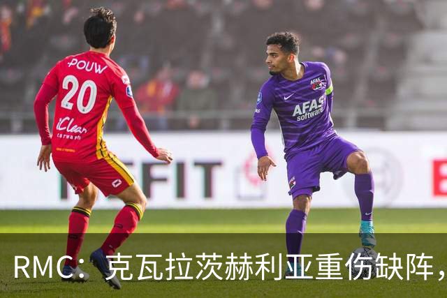 RMC：克瓦拉茨赫利亚重伤缺阵，阿克利乌什迎来证明自己机会