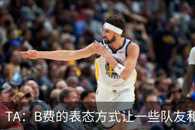 TA：B费的表态方式让一些队友和教练不满，卡里克需要作决定